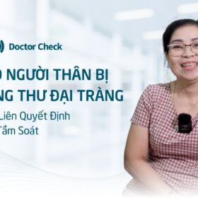 Có Người Nhà Bị Ung Thư Đại Tràng, Cô Liên Quyết Định Đến Doctor Check Để Tầm Soát Ung Thư