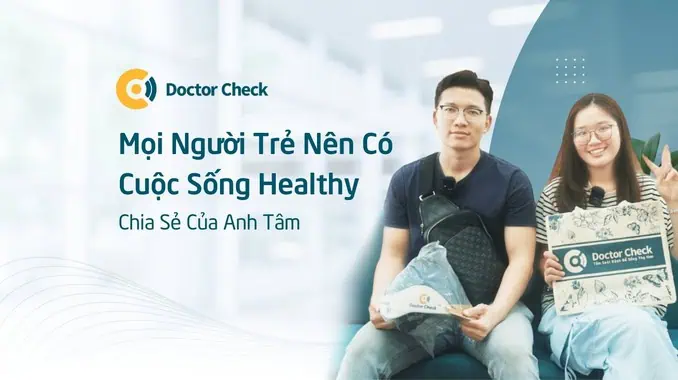 “Mọi Người Trẻ Nên Có Một Cuộc Sống Healthy” – Chia Sẻ Của Anh Tâm Sau Trải Nghiệm Tầm Soát Bệnh Tại Doctor Check